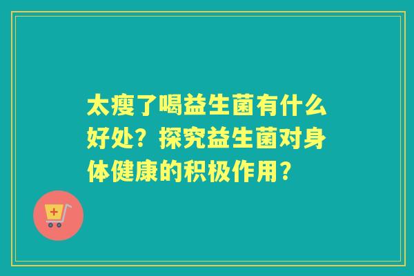 太瘦了喝益生菌有什么好处？探究益生菌对身体健康的积极作用？