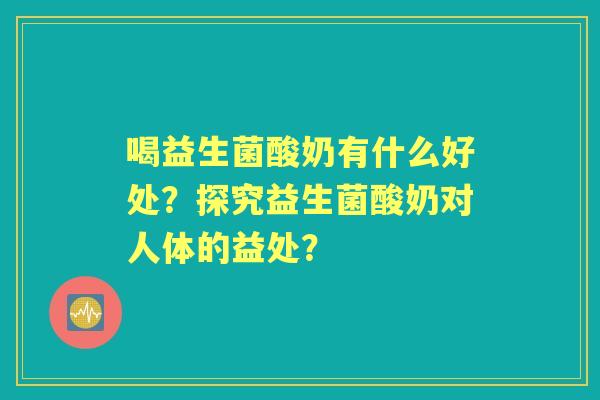 喝益生菌酸奶有什么好处？探究益生菌酸奶对人体的益处？
