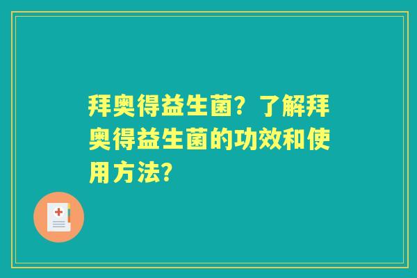 拜奥得益生菌?了解拜奥得益生菌的功效和使用方法? 拜奥得益生菌?了解拜奥得益生菌的功效和使用方法?