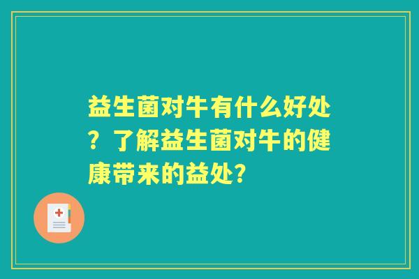 益生菌对牛有什么好处?了解益生菌对牛的健康带来的益处? 益生菌对牛有什么好处?了解益生菌对牛的健康带来的益处?