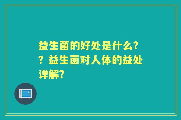 益生菌的好处是什么？？益生菌对人体的益处详解？