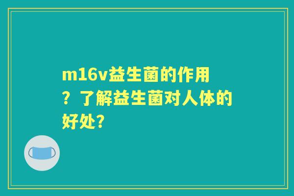 m16v益生菌的作用？了解益生菌对人体的好处？