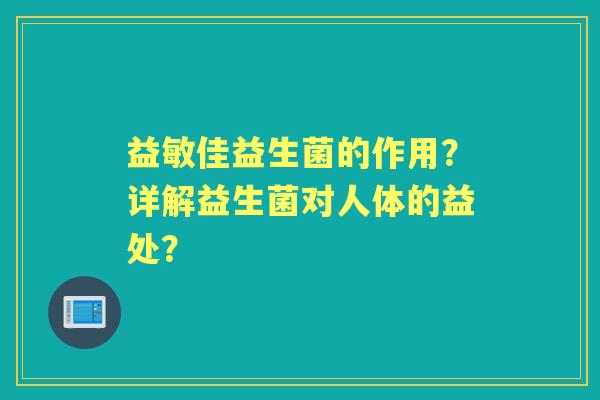 益敏佳益生菌的作用？详解益生菌对人体的益处？