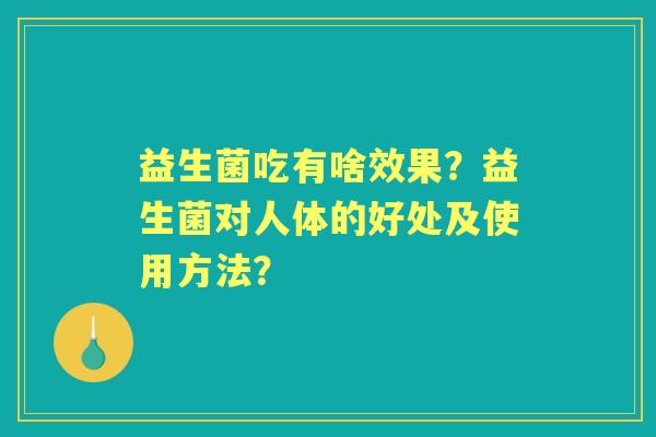 益生菌吃有啥效果？益生菌对人体的好处及使用方法？