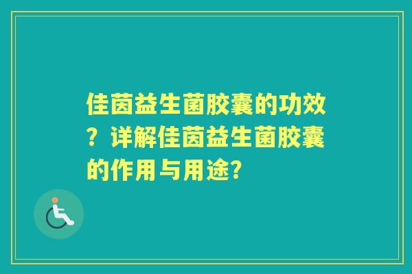 佳茵益生菌胶囊的功效？详解佳茵益生菌胶囊的作用与用途？
