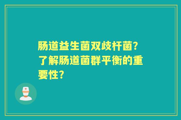 肠道益生菌双歧杆菌？了解肠道菌群平衡的重要性？