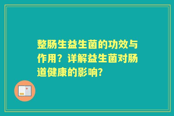 整肠生益生菌的功效与作用？详解益生菌对肠道健康的影响？