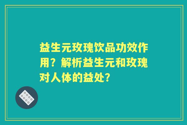 益生元玫瑰饮品功效作用？解析益生元和玫瑰对人体的益处？
