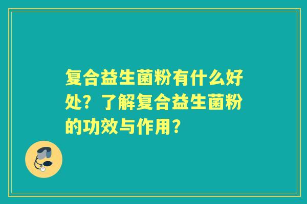 复合益生菌粉有什么好处？了解复合益生菌粉的功效与作用？