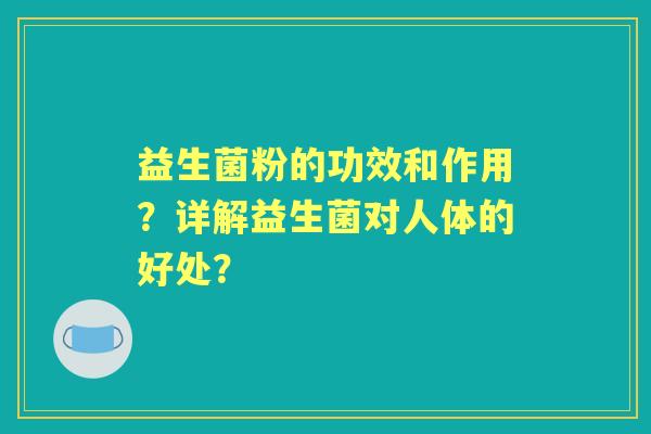 益生菌粉的功效和作用？详解益生菌对人体的好处？