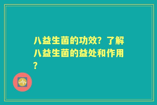 八益生菌的功效？了解八益生菌的益处和作用？