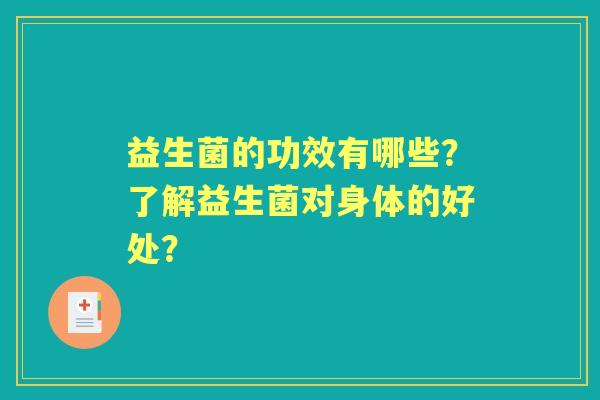 益生菌的功效有哪些？了解益生菌对身体的好处？