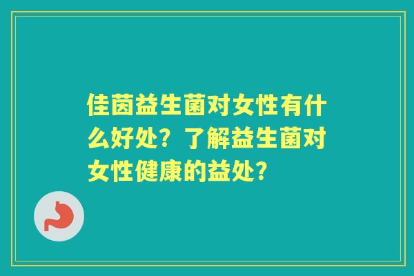 佳茵益生菌对女性有什么好处？了解益生菌对女性健康的益处？