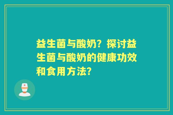 益生菌与酸奶？探讨益生菌与酸奶的健康功效和食用方法？