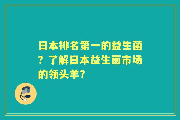 日本排名第一的益生菌？了解日本益生菌市场的领头羊？