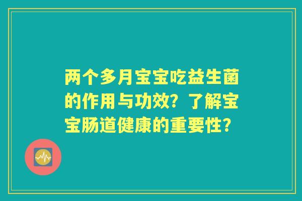 两个多月宝宝吃益生菌的作用与功效？了解宝宝肠道健康的重要性？
