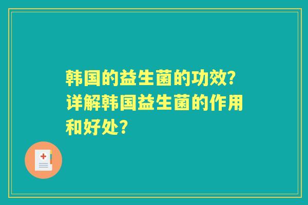 韩国的益生菌的功效？详解韩国益生菌的作用和好处？