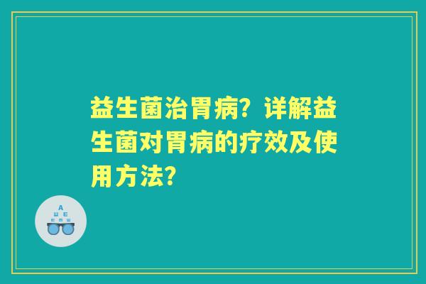 益生菌胃？详解益生菌对胃的疗效及使用方法？