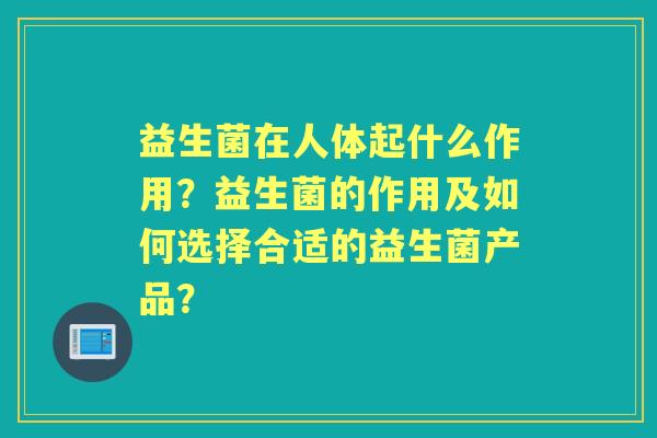 益生菌在人体起什么作用？益生菌的作用及如何选择合适的益生菌产品？