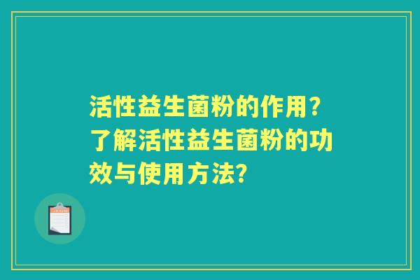 活性益生菌粉的作用？了解活性益生菌粉的功效与使用方法？