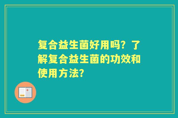 复合益生菌好用吗？了解复合益生菌的功效和使用方法？
