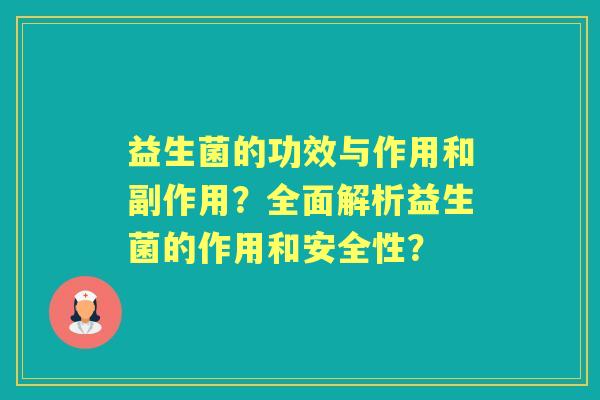 益生菌的功效与作用和副作用?全面解析益生菌的作用和安全性? 益生菌的功效与作用和副作用?全面解析益生菌的作用和安全性?