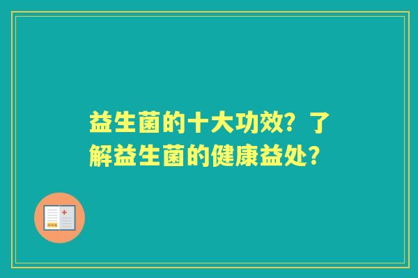 益生菌的十大功效？了解益生菌的健康益处？