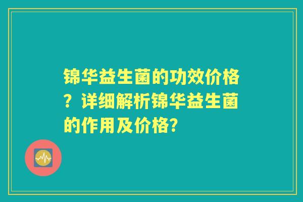 锦华益生菌的功效价格？详细解析锦华益生菌的作用及价格？