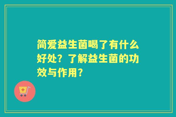 简爱益生菌喝了有什么好处？了解益生菌的功效与作用？