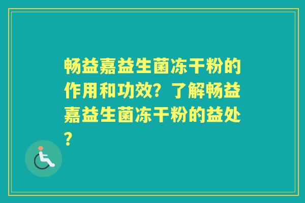 畅益嘉益生菌冻干粉的作用和功效？了解畅益嘉益生菌冻干粉的益处？