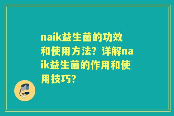 naik益生菌的功效和使用方法？详解naik益生菌的作用和使用技巧？