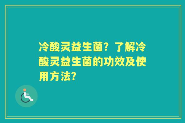 冷酸灵益生菌？了解冷酸灵益生菌的功效及使用方法？