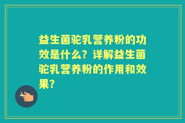 益生菌驼乳营养粉的功效是什么？详解益生菌驼乳营养粉的作用和效果？