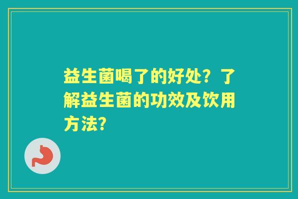 益生菌喝了的好处？了解益生菌的功效及饮用方法？