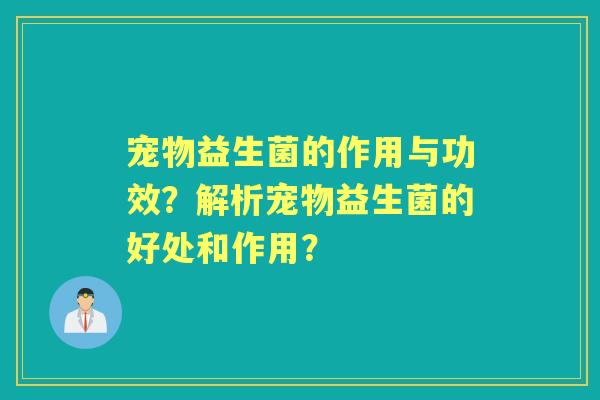 宠物益生菌的作用与功效？解析宠物益生菌的好处和作用？