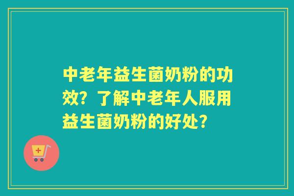 中老年益生菌奶粉的功效?了解中老年人服用益生菌奶粉的好处? 中老年益生菌奶粉的功效?了解中老年人服用益生菌奶粉的好处?