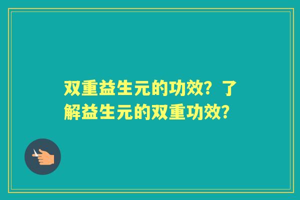双重益生元的功效?了解益生元的双重功效? 双重益生元的功效?了解益生元的双重功效?