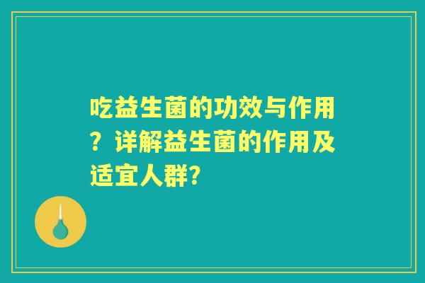 吃益生菌的功效与作用？详解益生菌的作用及适宜人群？
