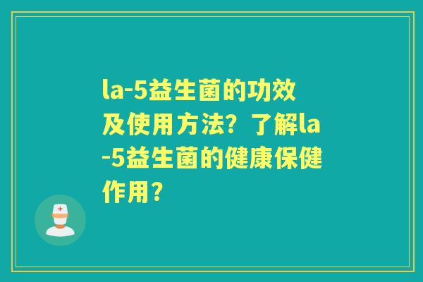 la-5益生菌的功效及使用方法？了解la-5益生菌的健康保健作用？