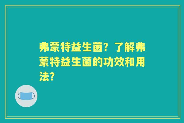 弗蒙特益生菌？了解弗蒙特益生菌的功效和用法？