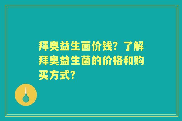 拜奥益生菌价钱？了解拜奥益生菌的价格和购买方式？