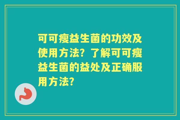 可可瘦益生菌的功效及使用方法？了解可可瘦益生菌的益处及正确服用方法？