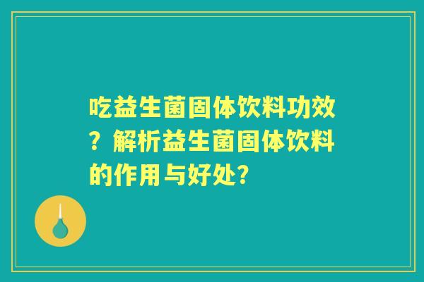 吃益生菌固体饮料功效？解析益生菌固体饮料的作用与好处？