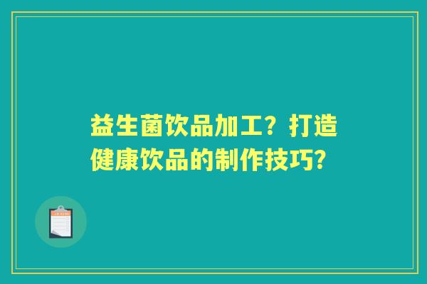 益生菌饮品加工？打造健康饮品的制作技巧？