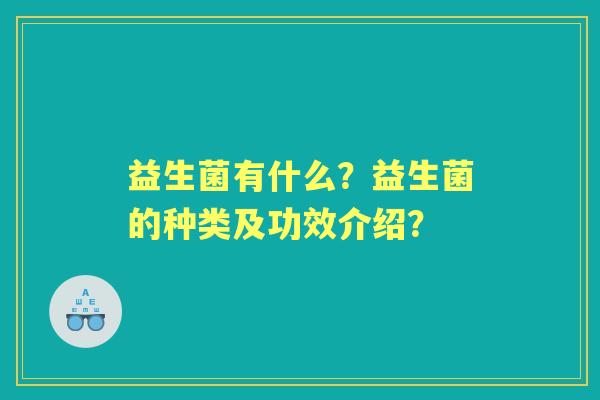 益生菌有什么？益生菌的种类及功效介绍？