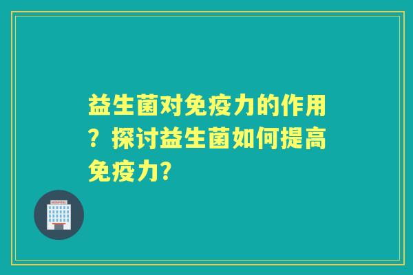 益生菌对力的作用？探讨益生菌如何提高力？