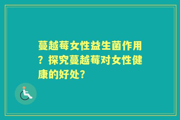 蔓越莓女性益生菌作用？探究蔓越莓对女性健康的好处？