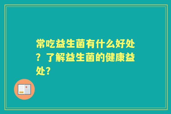 常吃益生菌有什么好处？了解益生菌的健康益处？