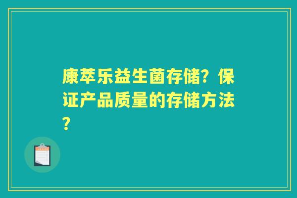 康萃乐益生菌存储？保证产品质量的存储方法？