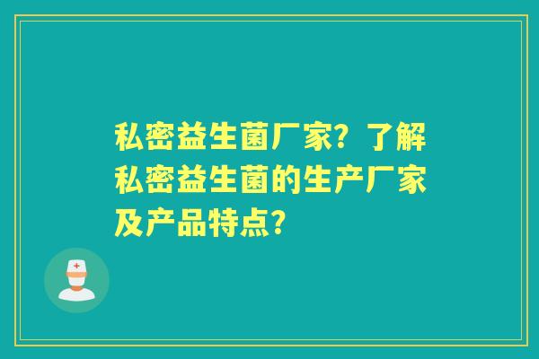 私密益生菌厂家？了解私密益生菌的生产厂家及产品特点？